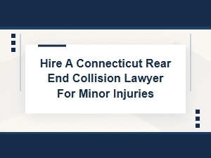 Hire Connecticut Rear End Collision Lawyer for Minor Injury
