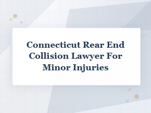 Connecticut Attorney for Minor Rear End Collision Injuries