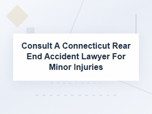 Consult Connecticut Rear End Accident Lawyer on Minor Injury